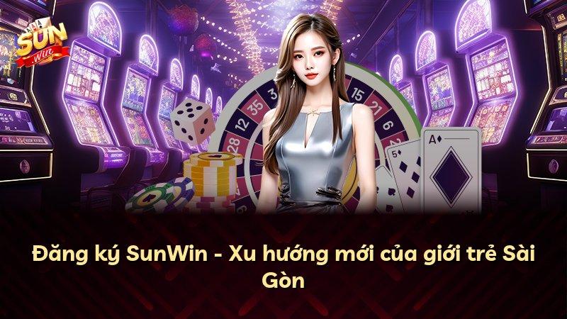 Đăng ký SunWin - Xu hướng mới của giới trẻ Sài Gòn